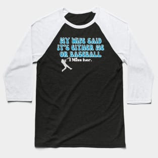 MY WIFE SAID IT'S EITHER BASEBALL OR ME, I MISS HER Baseball T-Shirt